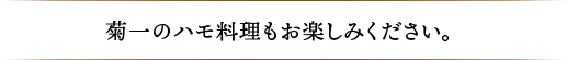 菊一のハモ料理もお楽しみください。